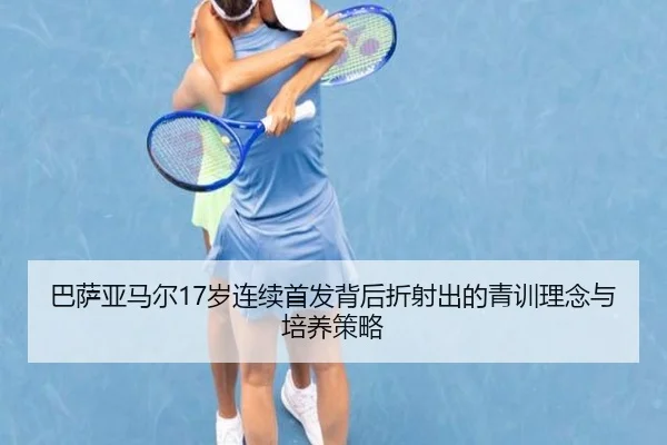 巴萨亚马尔17岁连续首发背后折射出的青训理念与培养策略