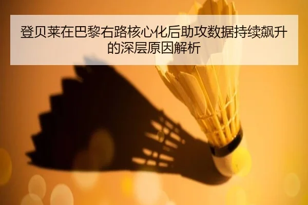 登贝莱在巴黎右路核心化后助攻数据持续飙升的深层原因解析
