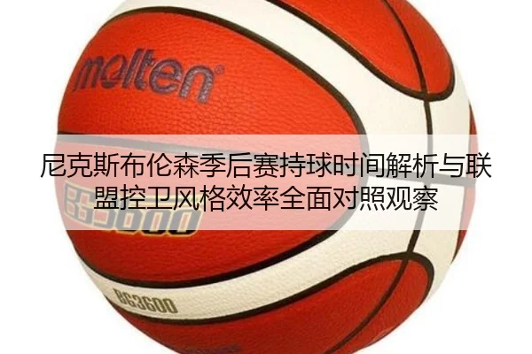 尼克斯布伦森季后赛持球时间解析与联盟控卫风格效率全面对照观察
