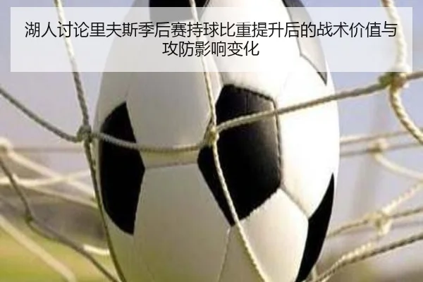 湖人讨论里夫斯季后赛持球比重提升后的战术价值与攻防影响变化