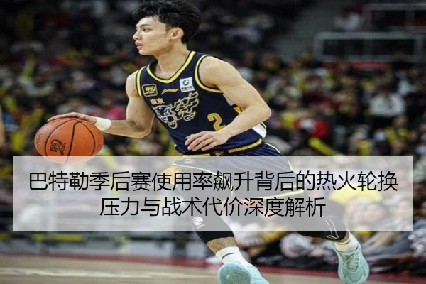 巴特勒季后赛使用率飙升背后的热火轮换压力与战术代价深度解析 - kaiyun