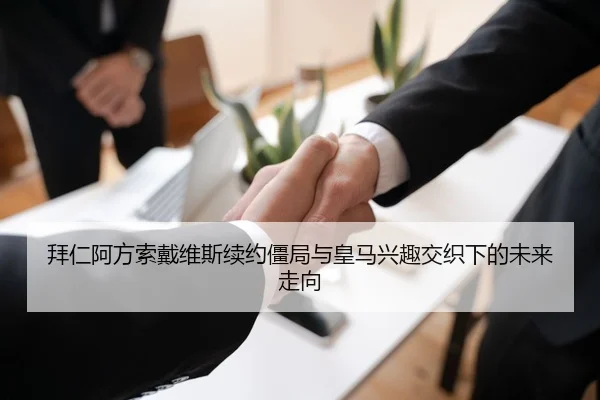 拜仁阿方索戴维斯续约僵局与皇马兴趣交织下的未来走向（kaiyun）