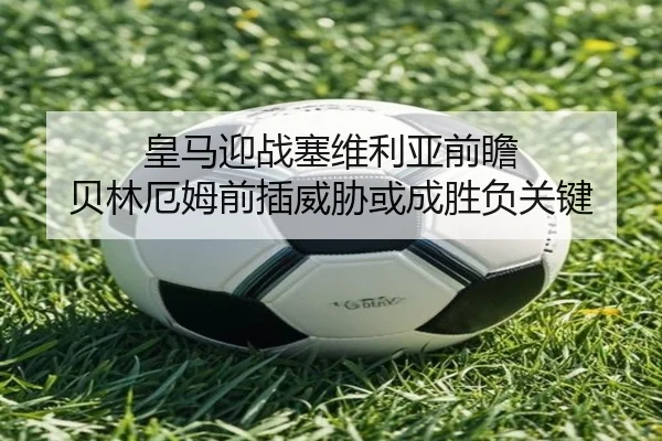 皇马迎战塞维利亚前瞻 贝林厄姆前插威胁或成胜负关键 | kaiyun