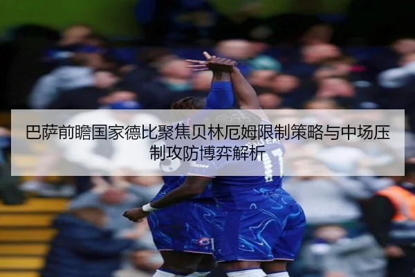 巴萨前瞻国家德比聚焦贝林厄姆限制策略与中场压制攻防博弈解析 - kaiyun