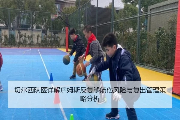 切尔西队医详解詹姆斯反复腿筋伤风险与复出管理策略分析 | kaiyun