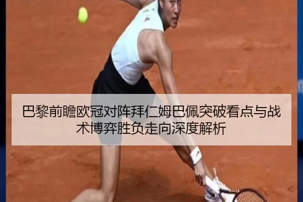 巴黎前瞻欧冠对阵拜仁姆巴佩突破看点与战术博弈胜负走向深度解析（kaiyun）