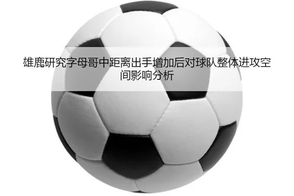 雄鹿研究字母哥中距离出手增加后对球队整体进攻空间影响分析 | kaiyun