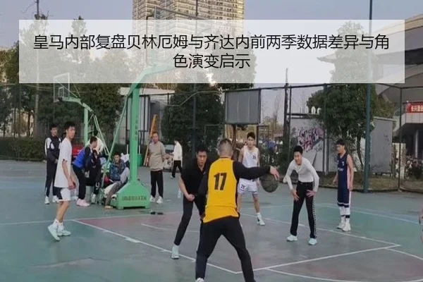 皇马内部复盘贝林厄姆与齐达内前两季数据差异与角色演变启示