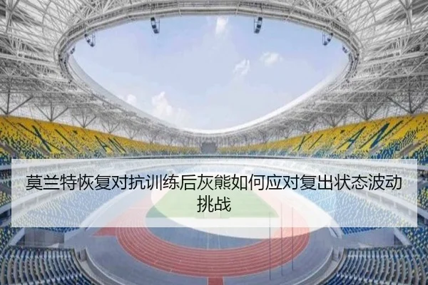 莫兰特恢复对抗训练后灰熊如何应对复出状态波动挑战 | kaiyun