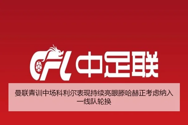 曼联青训中场科利尔表现持续亮眼滕哈赫正考虑纳入一线队轮换